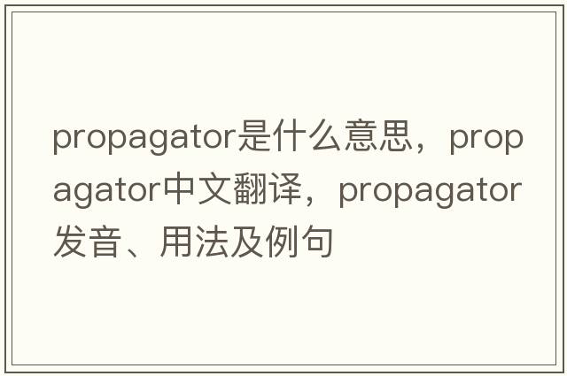 propagator是什么意思，propagator中文翻譯，propagator發(fā)音、用法及例句