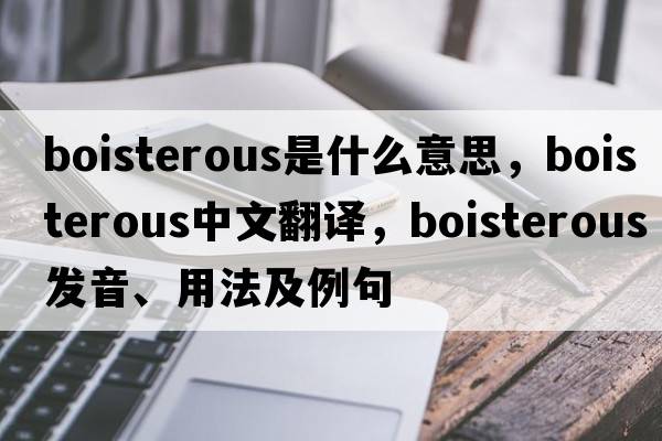 boisterous是什么意思，boisterous中文翻譯，boisterous發(fā)音、用法及例句