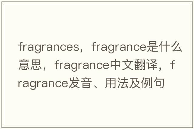 fragrances，fragrance是什么意思，fragrance中文翻譯，fragrance發(fā)音、用法及例句