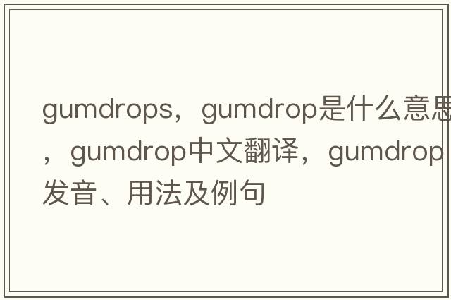gumdrops，gumdrop是什么意思，gumdrop中文翻譯，gumdrop發(fā)音、用法及例句