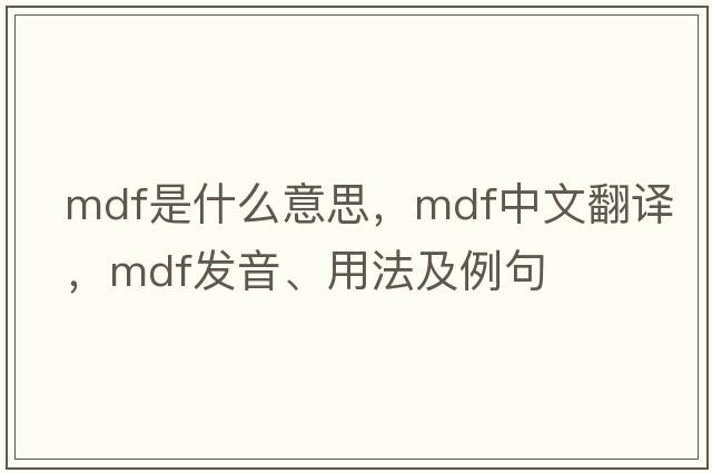 MDF是什么意思，MDF中文翻譯，MDF發(fā)音、用法及例句
