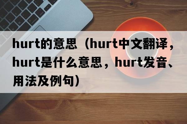 hurt的意思（hurt中文翻譯，hurt是什么意思，hurt發(fā)音、用法及例句）