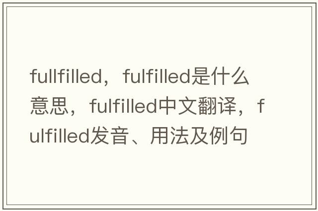 fullfilled，fulfilled是什么意思，fulfilled中文翻譯，fulfilled發(fā)音、用法及例句