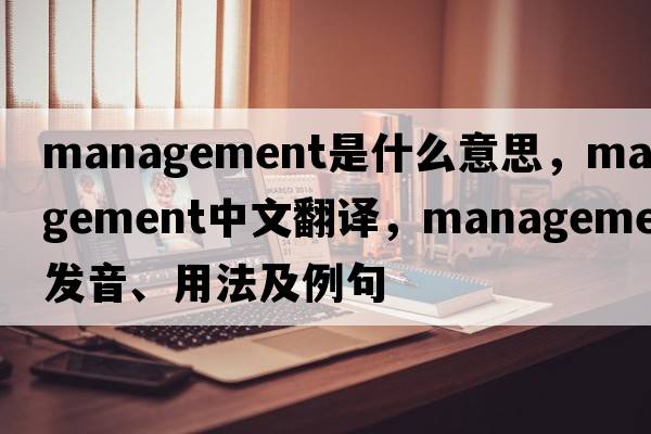 management是什么意思，management中文翻譯，management發(fā)音、用法及例句