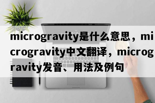 microgravity是什么意思，microgravity中文翻譯，microgravity發(fā)音、用法及例句