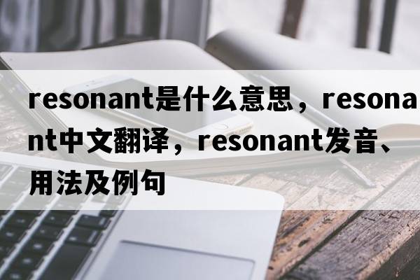 resonant是什么意思，resonant中文翻譯，resonant發(fā)音、用法及例句