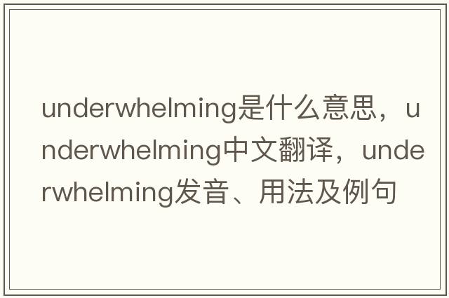 underwhelming是什么意思，underwhelming中文翻譯，underwhelming發(fā)音、用法及例句