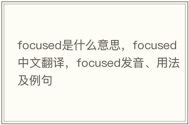 focused是什么意思，focused中文翻譯，focused發(fā)音、用法及例句