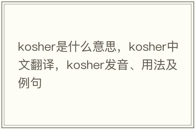 kosher是什么意思，kosher中文翻譯，kosher發(fā)音、用法及例句
