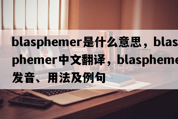blasphemer是什么意思，blasphemer中文翻譯，blasphemer發(fā)音、用法及例句
