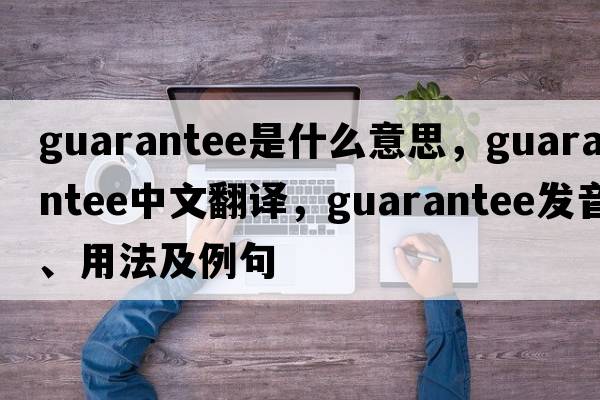 guarantee是什么意思，guarantee中文翻譯，guarantee發(fā)音、用法及例句
