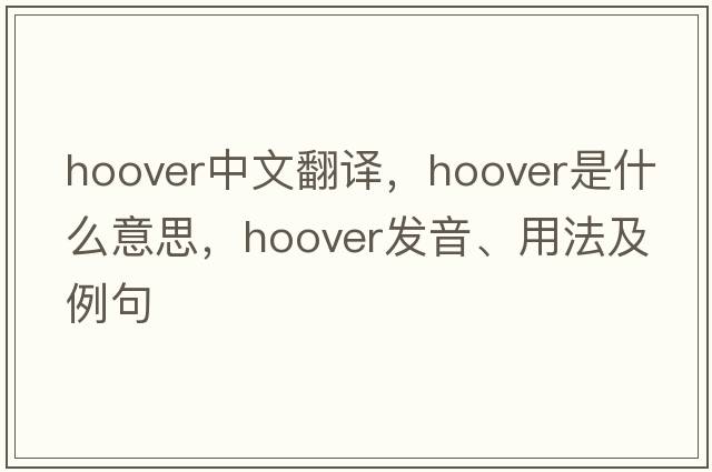 hoover中文翻譯，hoover是什么意思，hoover發(fā)音、用法及例句