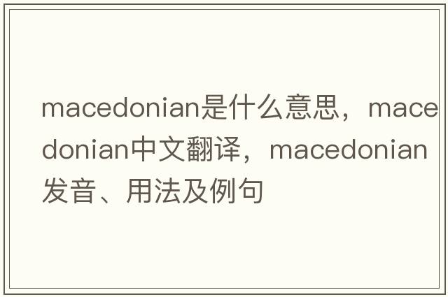 Macedonian是什么意思，Macedonian中文翻譯，Macedonian發(fā)音、用法及例句