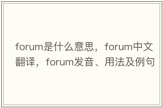 forum是什么意思，forum中文翻譯，forum發(fā)音、用法及例句