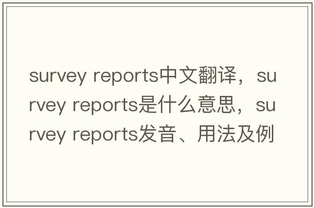 survey reports中文翻譯，survey reports是什么意思，survey reports發(fā)音、用法及例句