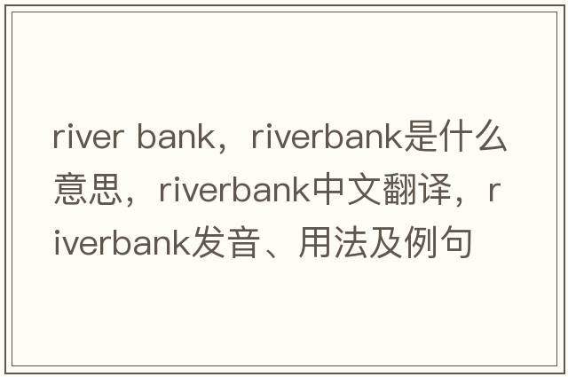 river bank，riverbank是什么意思，riverbank中文翻譯，riverbank發(fā)音、用法及例句