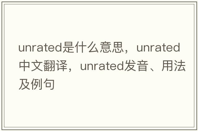 unrated是什么意思，unrated中文翻譯，unrated發(fā)音、用法及例句