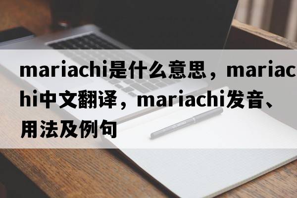 mariachi是什么意思，mariachi中文翻譯，mariachi發(fā)音、用法及例句