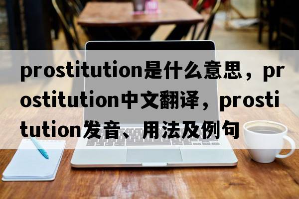 prostitution是什么意思，prostitution中文翻譯，prostitution發(fā)音、用法及例句