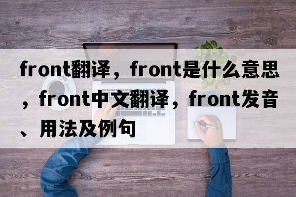 front翻譯，front是什么意思，front中文翻譯，front發(fā)音、用法及例句