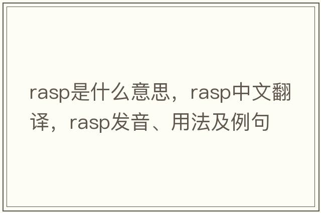 rasp是什么意思，rasp中文翻譯，rasp發(fā)音、用法及例句