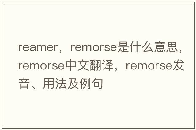 reamer，remorse是什么意思，remorse中文翻譯，remorse發(fā)音、用法及例句