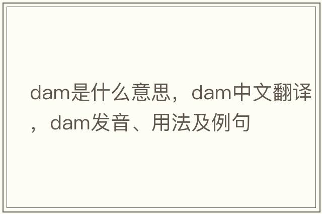 dam是什么意思，dam中文翻譯，dam發(fā)音、用法及例句