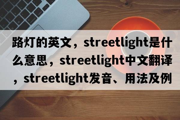路燈的英文，streetlight是什么意思，streetlight中文翻譯，streetlight發(fā)音、用法及例句