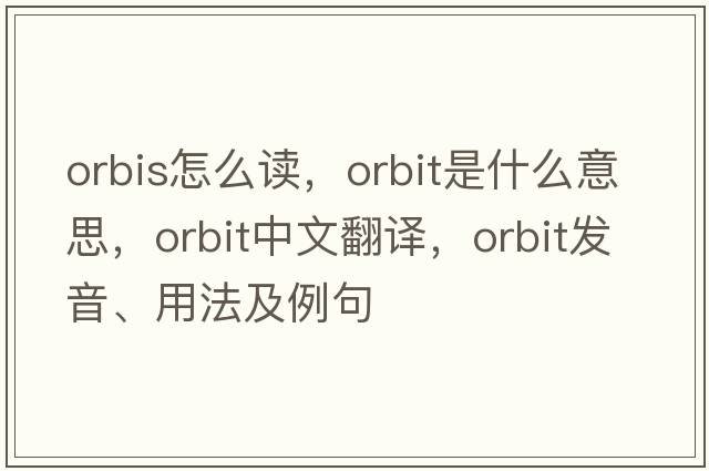 orbis怎么讀，orbit是什么意思，orbit中文翻譯，orbit發(fā)音、用法及例句
