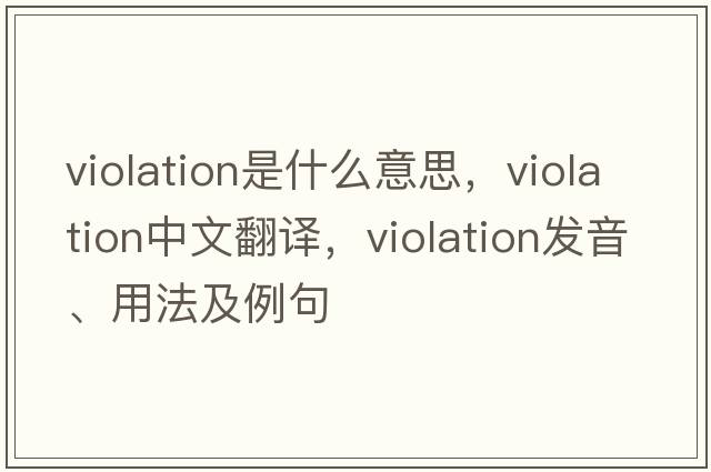violation是什么意思，violation中文翻譯，violation發(fā)音、用法及例句
