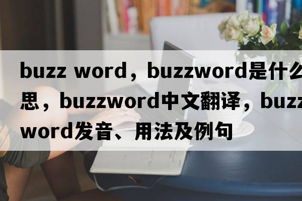 buzz word，buzzword是什么意思，buzzword中文翻譯，buzzword發(fā)音、用法及例句