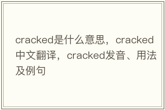 cracked是什么意思，cracked中文翻譯，cracked發(fā)音、用法及例句