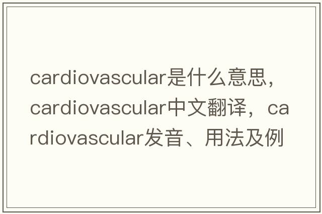 cardiovascular是什么意思，cardiovascular中文翻譯，cardiovascular發(fā)音、用法及例句
