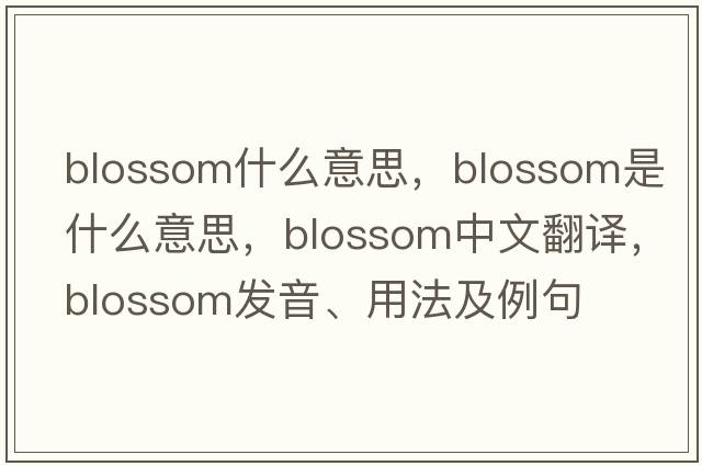 blossom什么意思，blossom是什么意思，blossom中文翻譯，blossom發(fā)音、用法及例句