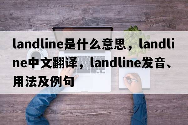 landline是什么意思，landline中文翻譯，landline發(fā)音、用法及例句