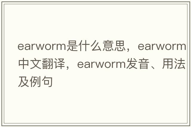earworm是什么意思，earworm中文翻譯，earworm發(fā)音、用法及例句