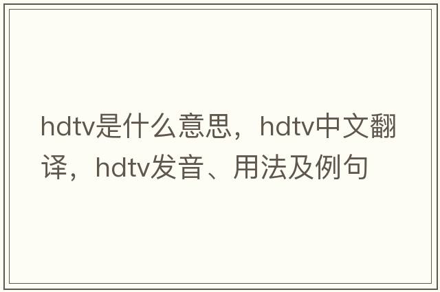 hdtv是什么意思，hdtv中文翻譯，hdtv發(fā)音、用法及例句