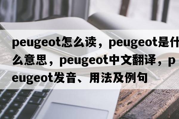 peugeot怎么讀，peugeot是什么意思，peugeot中文翻譯，peugeot發(fā)音、用法及例句