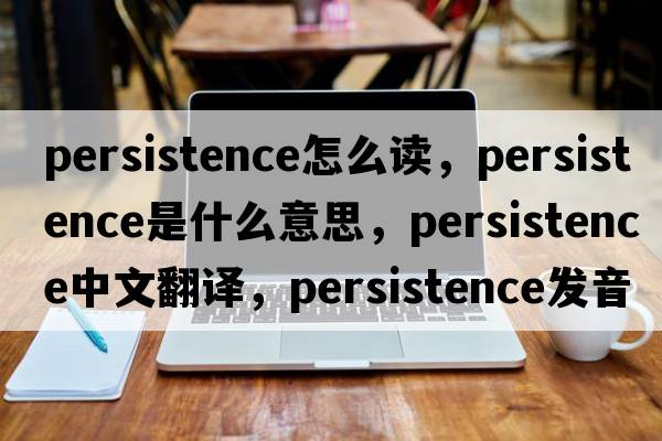 persistence怎么讀，persistence是什么意思，persistence中文翻譯，persistence發(fā)音、用法及例句