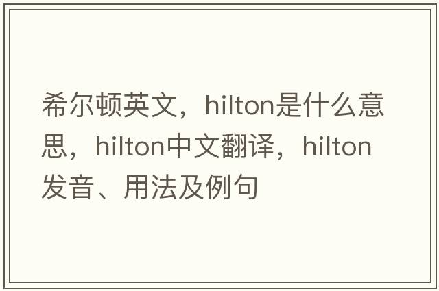 希爾頓英文，hilton是什么意思，hilton中文翻譯，hilton發(fā)音、用法及例句