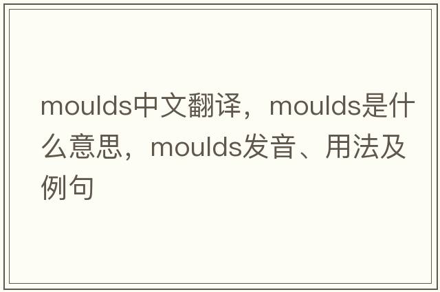 moulds中文翻譯，moulds是什么意思，moulds發(fā)音、用法及例句