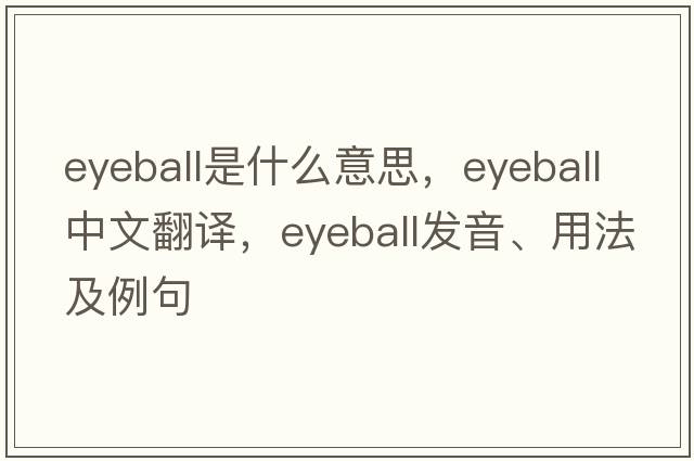 eyeball是什么意思，eyeball中文翻譯，eyeball發(fā)音、用法及例句