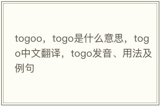 togoo，togo是什么意思，togo中文翻譯，togo發(fā)音、用法及例句