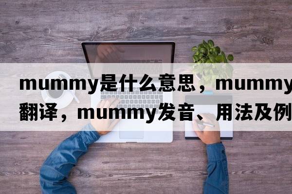 mummy是什么意思，mummy中文翻譯，mummy發(fā)音、用法及例句