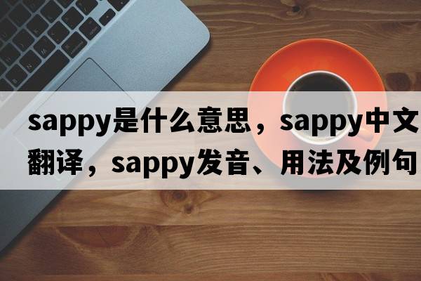 sappy是什么意思，sappy中文翻譯，sappy發(fā)音、用法及例句