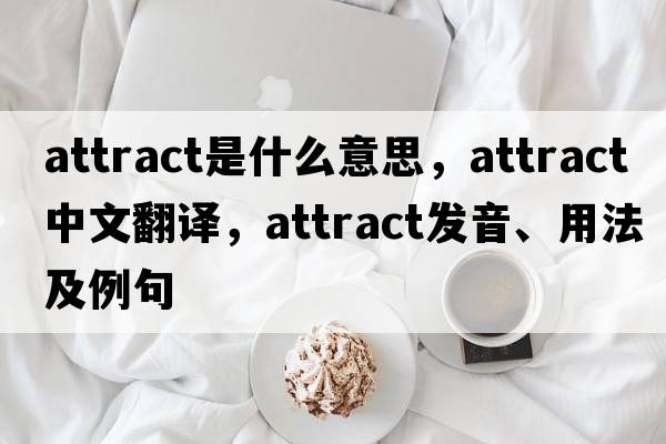 attract是什么意思，attract中文翻譯，attract發(fā)音、用法及例句