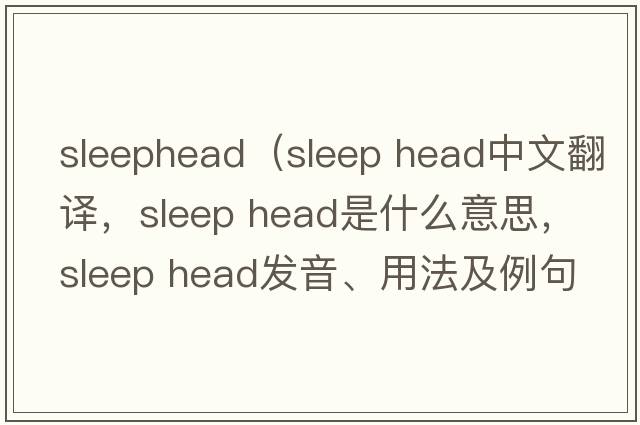 sleephead（sleep head中文翻譯，sleep head是什么意思，sleep head發(fā)音、用法及例句）