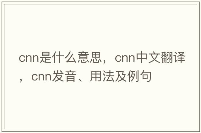 cnn是什么意思，cnn中文翻譯，cnn發(fā)音、用法及例句