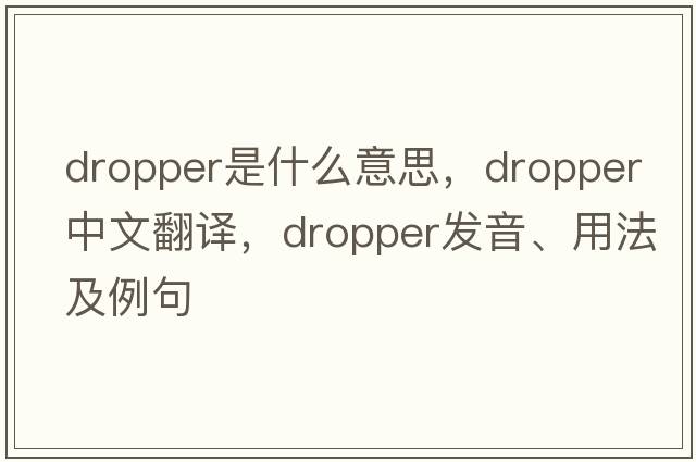 dropper是什么意思，dropper中文翻譯，dropper發(fā)音、用法及例句