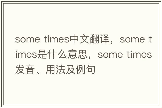 some times中文翻譯，some times是什么意思，some times發(fā)音、用法及例句